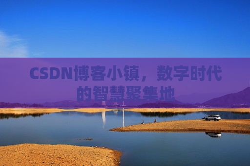 CSDN博客小镇，数字时代的智慧聚集地